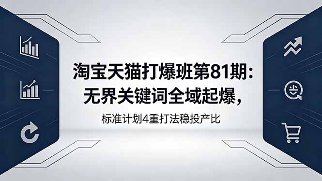 淘宝天猫打爆班第81期：无界关键词全域起爆，标准计划4重打法稳投产比-泱泱学习社