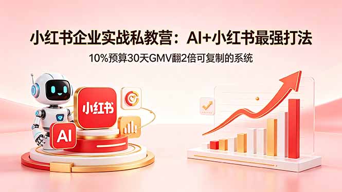 小红书企业实战私教营：AI+小红书最强打法，10%预算30天GMV翻2倍可复制的系统-泱泱学习社