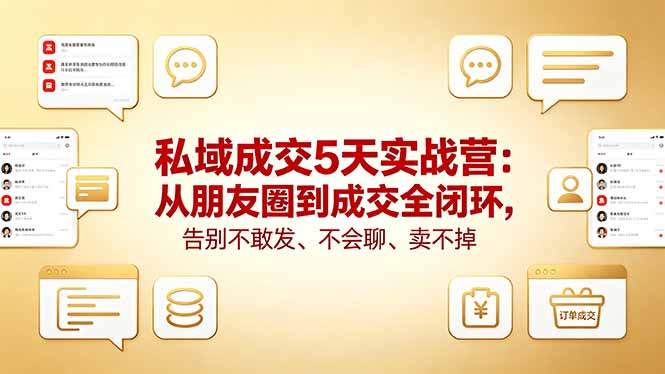 私域成交5天实战营：从朋友圈到成交全闭环，告别不敢发、不会聊、卖不掉-泱泱学习社
