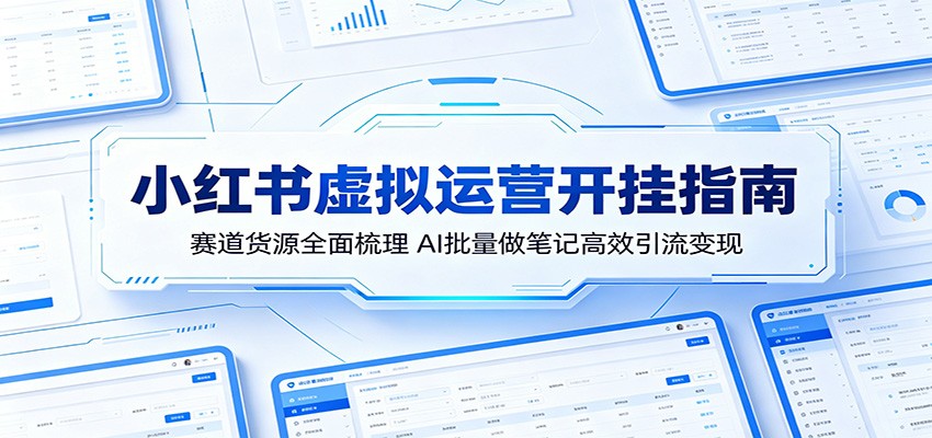 小红书虚拟运营开挂指南：赛道货源全面梳理，AI批量做笔记高效引流变现-泱泱学习社