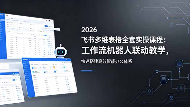 2026飞书多维表格全套实操课程：工作流机器人联动教学，快速搭建高效智能办公体系-泱泱学习社