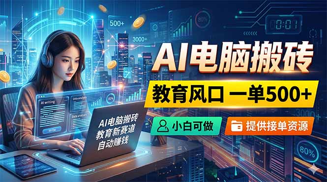 AI电脑搬砖，教育风口一单500+，小白可做，提供接单资源-泱泱学习社