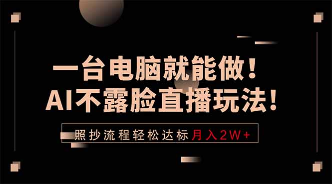 一台电脑就能做！AI不露脸直播玩法，照抄流程轻松达标月入2W+-泱泱学习社