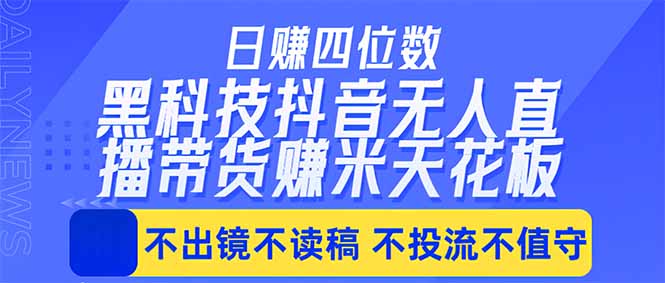 日入四位数！！最新黑科技抖音无人直播带货赚钱天花板，不出镜，不读稿，不投流，不值守，手…-泱泱学习社