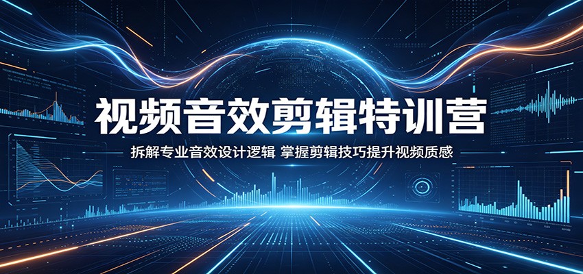 视频音效剪辑特训营:拆解专业音效设计逻辑,掌握剪辑技巧提升视频质感-泱泱学习社