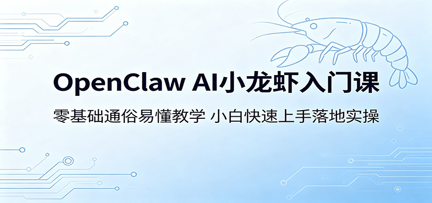 OpenClaw AI小龙虾入门课：零基础通俗易懂教学，小白快速上手落地实操-泱泱学习社