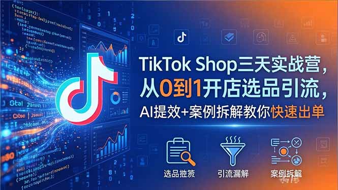 TikTok Shop三天实战营2026年5月，从0到1开店选品引流，AI提效+案例拆解教你快速出单-泱泱学习社