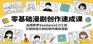 零基础漫剧创作速成课：运用即梦Seedance2.0工具，文稿到成片轻松制作趣味漫剧-泱泱学习社