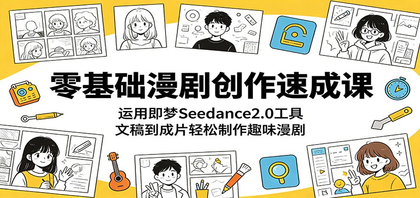 零基础漫剧创作速成课：运用即梦Seedance2.0工具，文稿到成片轻松制作趣味漫剧-泱泱学习社