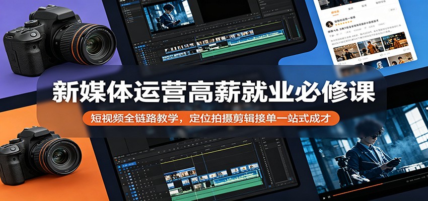 新媒体运营高薪就业必修课：短视频全链路教学，定位拍摄剪辑接单一站式成才-泱泱学习社