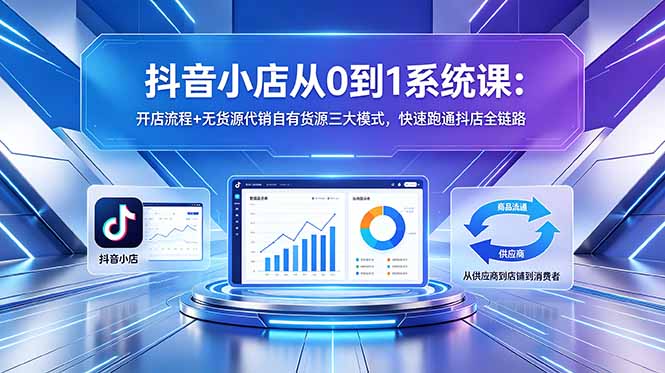 抖音小店从0到1系统课：开店流程+无货源代销自有货源三大模式，快速跑通抖店全链路-泱泱学习社
