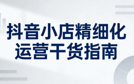 无缺·抖音店铺精细化运营干货指南新版(更新5月)-泱泱学习社