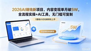 2026AI赚钱新项目，内容变现单月破5W，全流程实操+AI工具，无门槛可复制-泱泱学习社