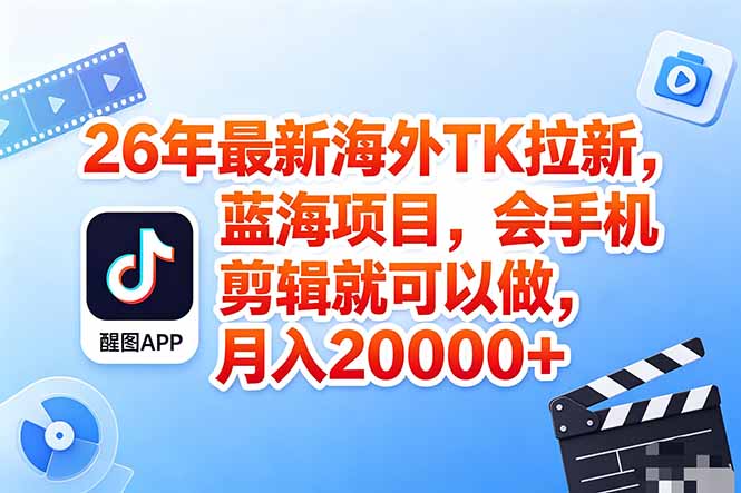 海外TK剪映拉新风口，蓝海轻创业，会手机剪辑实操稳赚月入2w+(保姆级课程-泱泱学习社