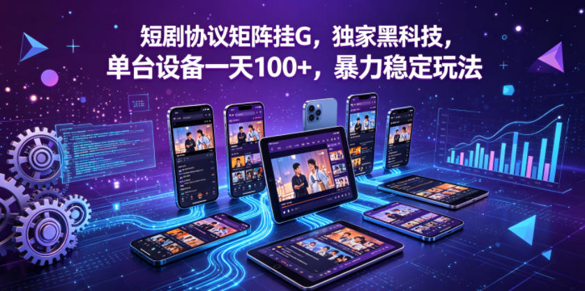 短剧协议矩阵挂G，独家黑科技，单台设备一天100+，暴力稳定玩法【揭秘】-泱泱学习社
