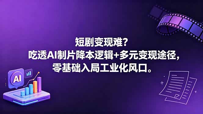 短剧变现难？吃透AI制片降本逻辑+多元变现途径，零基础入局工业化风口-泱泱学习社