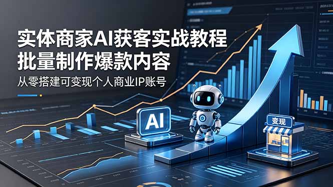 实体商家AI获客实战教程：批量制作爆款内容，从零搭建可变现个人商业IP账号-泱泱学习社