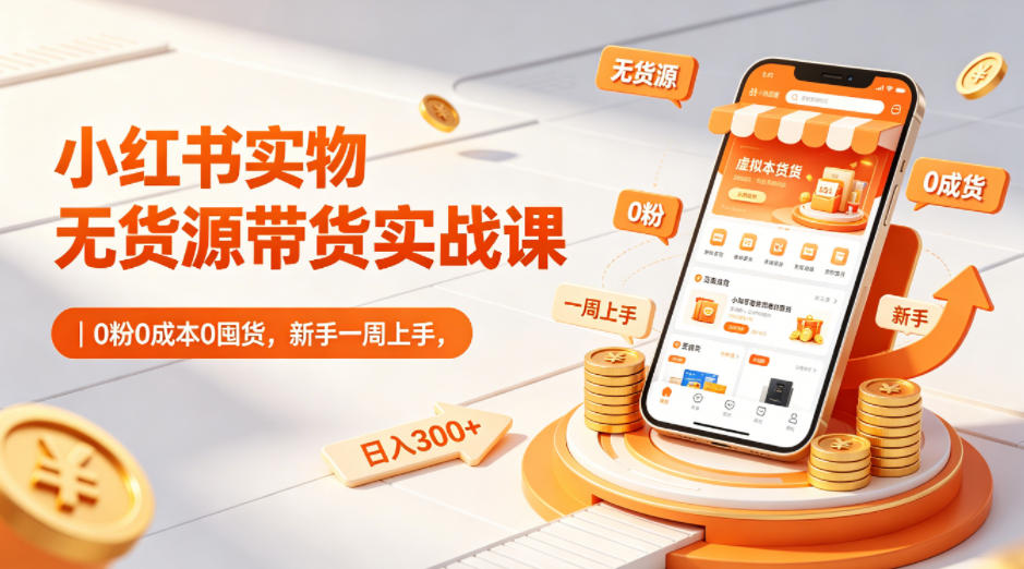 小红书实物无货源带货实战课｜0粉0成本0囤货，新手一周上手，日入300+-泱泱学习社