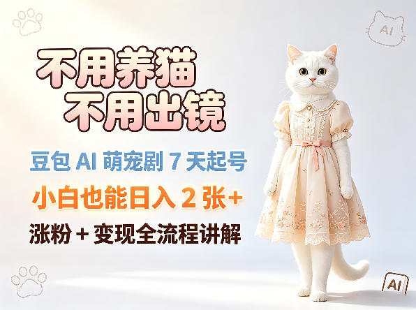 不用养猫不用出镜，豆包AI萌宠剧7天起号，小白也能日入2张+，涨粉+变现全流程讲解-泱泱学习社