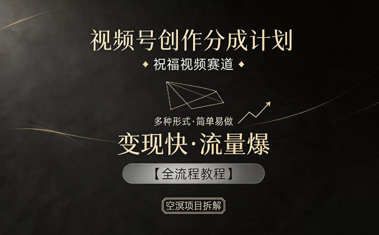 视频号创作分成计划，祝福视频赛道，多种制作形式，简单易做，变现快流量爆【全流程教程】-泱泱学习社