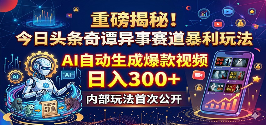 重磅揭秘！今日头条奇谭异事赛道暴利玩法：AI自动生成爆款视频，日入300+-泱泱学习社