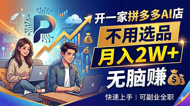 开一家拼多多AI店，不用选品，月入2W+，无脑赚，可副业全职-泱泱学习社