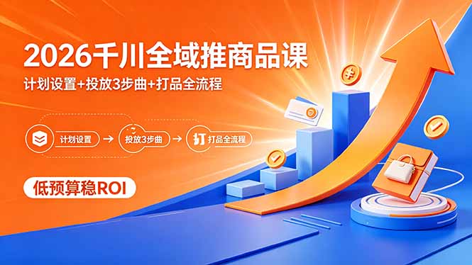 2026千川全域推商品课，计划设置+投放3步曲+打品全流程，低预算稳ROI-泱泱学习社