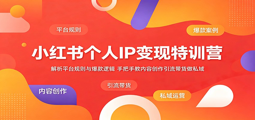 小红书个人IP变现特训营：解析平台规则与爆款逻辑，手把手教内容创作引流带货做私域-泱泱学习社