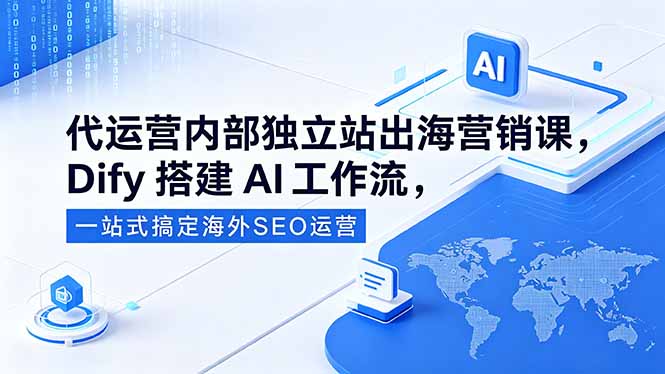 代运营内部独立站出海营销课，Dify搭建AI工作流，一站式搞定海外SEO运营-泱泱学习社