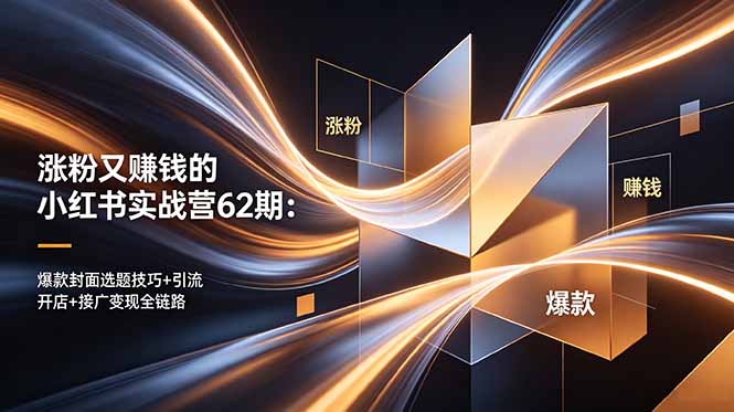涨粉又赚钱的小红书实战营62期：爆款封面选题技巧+引流开店+接广变现全链路-泱泱学习社