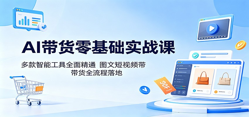 AI带货零基础实战课:多款智能工具全面精通,图文短视频带货全流程落地-泱泱学习社