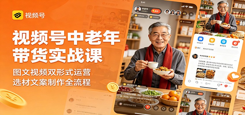 视频号中老年带货实战课：图文视频双形式运营，选材文案制作全流程-泱泱学习社