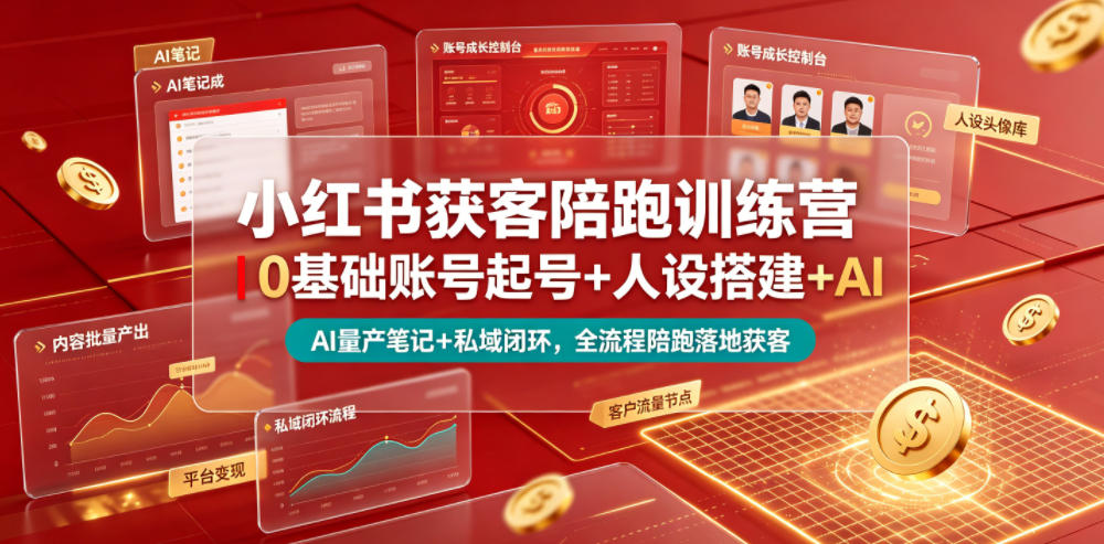 小红书获客陪跑训练营｜0基础账号起号+人设搭建+AI量产笔记+平台变现+私域闭环，全流程陪跑落地获客-泱泱学习社