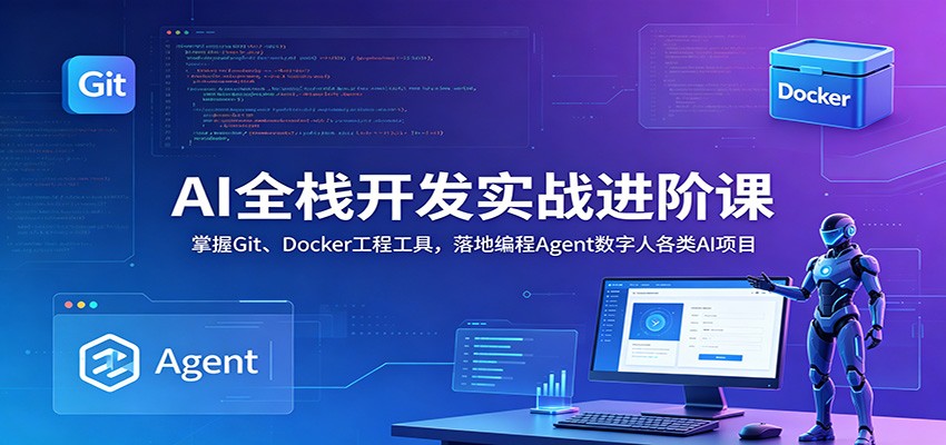 AI全栈开发实战进阶课：掌握Git、Docker工程工具，落地编程Agent数字人各类AI项目-泱泱学习社