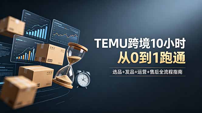 想做TEMU跨境但不知从何下手?选品+发品+运营+售后,10小时从0到1跑通-泱泱学习社