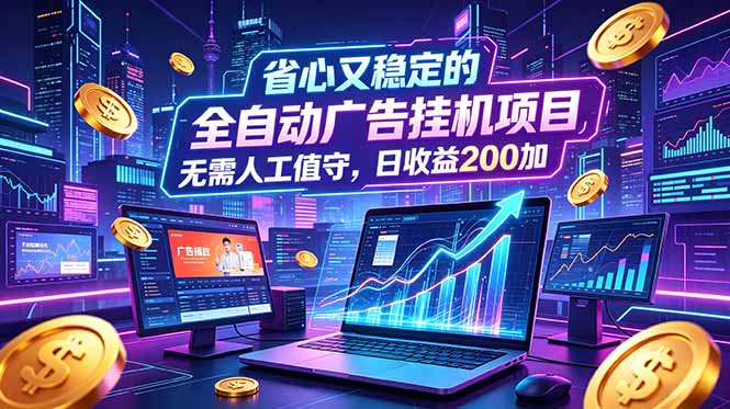 全自动广告挂机项目，全程无需人工值守。稳定创收每日收益200+-泱泱学习社