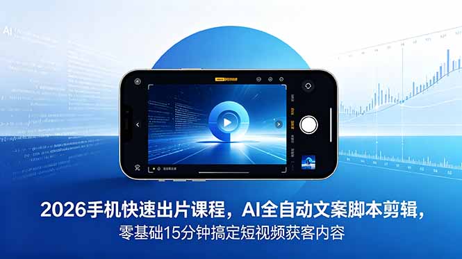 2026 手机快速出片课程，AI 全自动文案脚本剪辑，零基础 15 分钟搞定短视频获客内容-泱泱学习社