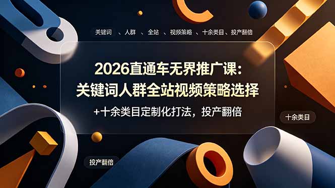 2026直通车无界推广课：关键词人群全站视频策略选择+十余类目定制化打法，投产翻倍-泱泱学习社