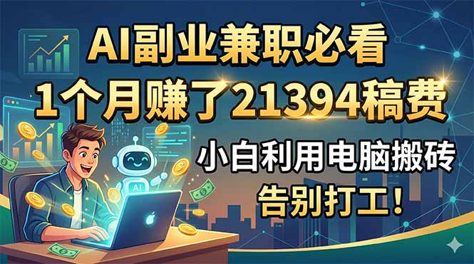 AI副业兼职必看，1个月赚了21394稿费，小白利用电脑搬砖，告别打工！-泱泱学习社