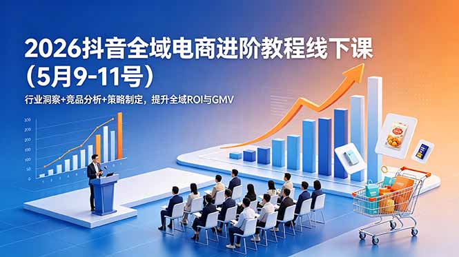 2026抖音全域电商进阶教程线下课(5月9-11号-泱泱学习社