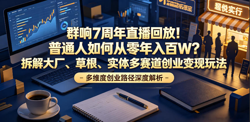 群响7周年直播回放！普通人如何从零年入百W？拆解大厂、草根、实体多赛道创业变现玩法(更新)-泱泱学习社