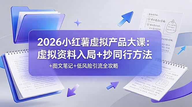 2026小红薯虚拟产品大课：虚拟资料入局+抄同行方法+图文笔记+低风险引流全攻略-泱泱学习社