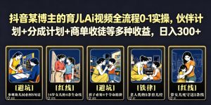 抖音某博主的育儿Ai视频全流程0-1实操，伙伴计划+分成计划+商单收徒等多种收益，日入300+-泱泱学习社