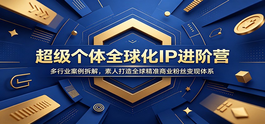 超级个体全球化IP进阶营：多行业案例拆解，素人打造全球精准商业粉丝变现体系-泱泱学习社