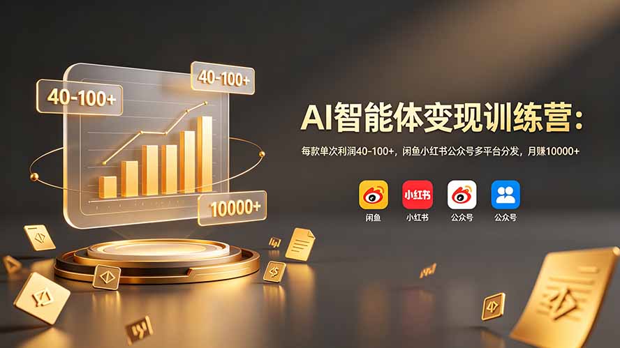 AI智能体变现训练营：每款单次利润40-100+，闲鱼小红书公众号多平台分发，月赚10000+-泱泱学习社