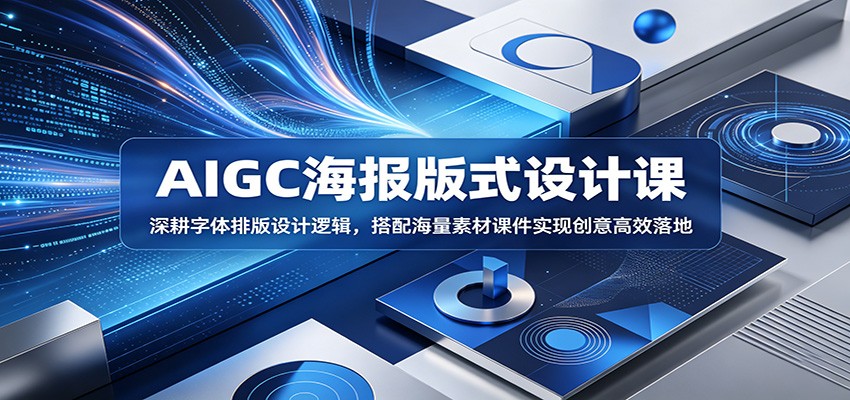 AIGC海报版式设计课:深耕字体排版设计逻辑,搭配海量素材课件实现创意高效落地-泱泱学习社