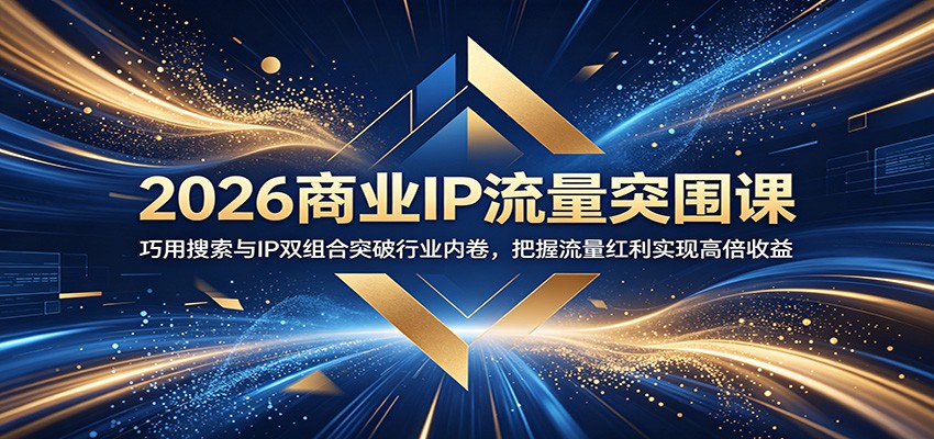 2026商业IP流量突围课:巧用搜索与IP双组合突破行业内卷,把握流量红利实现高倍收益-泱泱学习社