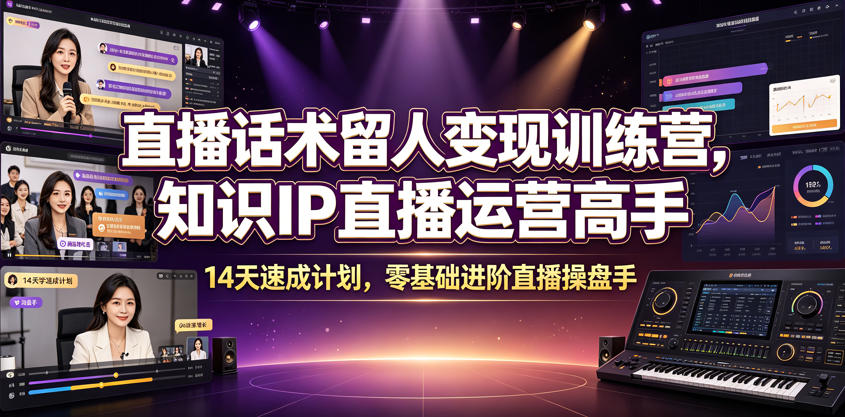 直播话术留人变现训练营，知识IP直播运营高手，14天速成计划，零基础进阶直播操盘手-泱泱学习社