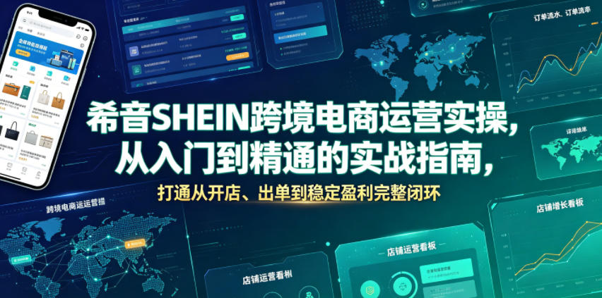 希音SHEIN跨境电商运营实操，从入门到精通的实战指南，打通从开店、出单到稳定盈利完整闭环-泱泱学习社