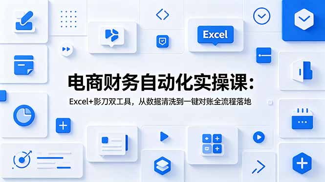 电商财务自动化实操课:Excel+影刀双工具,从数据清洗到一键对账全流程落地-泱泱学习社